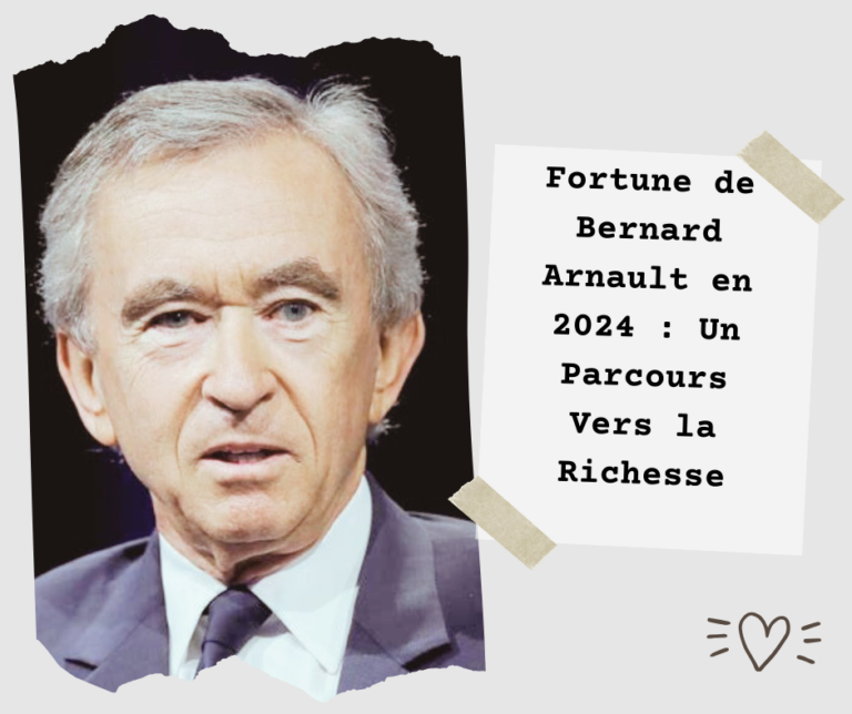 Fortune de Bernard Arnault en 2024 : Un Parcours Vers la Richesse